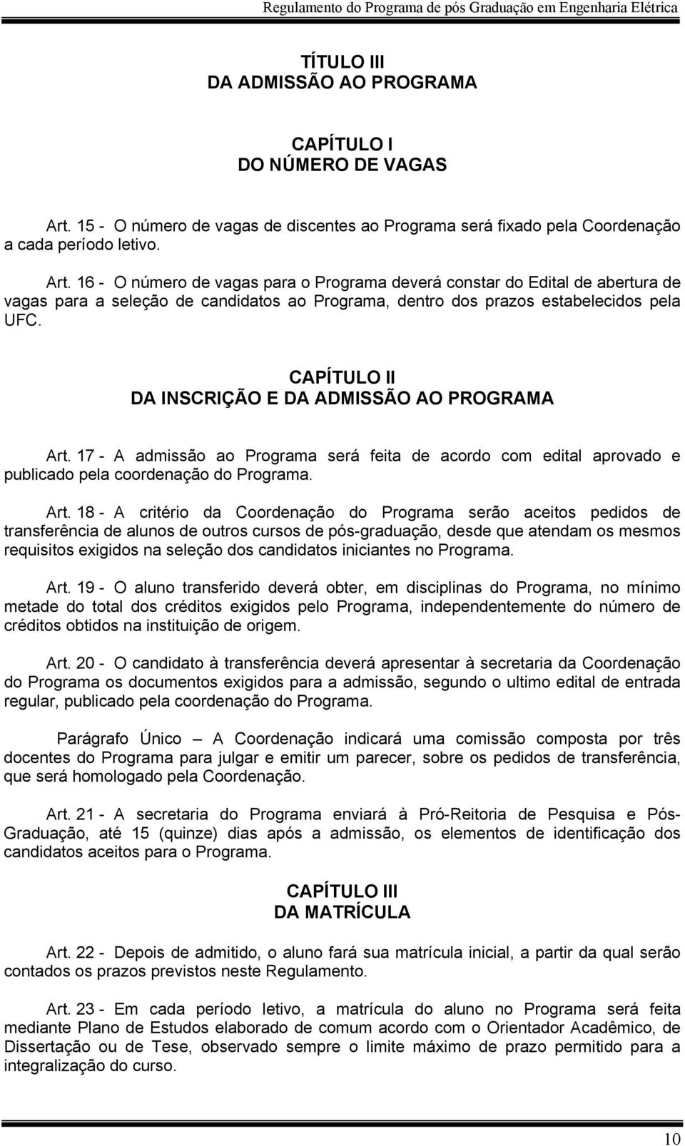 16 - O número de vagas para o Programa deverá constar do Edital de abertura de vagas para a seleção de candidatos ao Programa, dentro dos prazos estabelecidos pela UFC.