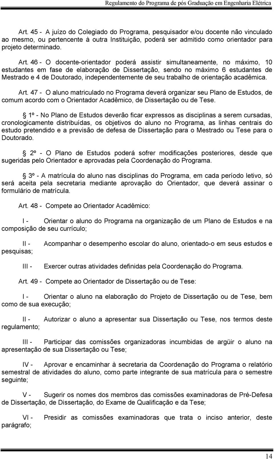 de seu trabalho de orientação acadêmica. Art. 47 - O aluno matriculado no Programa deverá organizar seu Plano de Estudos, de comum acordo com o Orientador Acadêmico, de Dissertação ou de Tese.