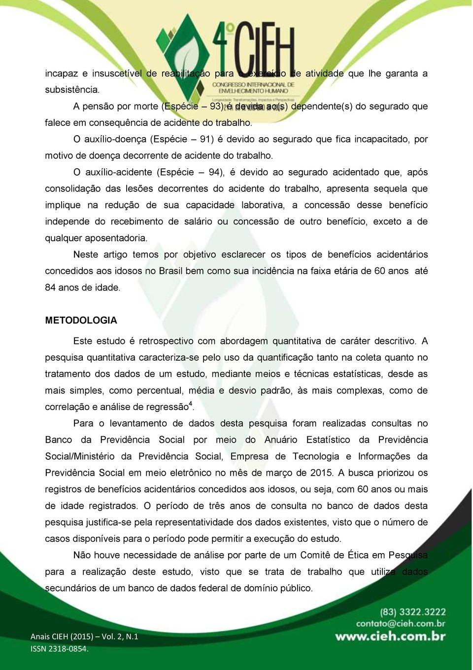 O auxíliodoença (Espécie 91) é devido ao segurado que fica incapacitado, por motivo de doença decorrente de acidente do trabalho.