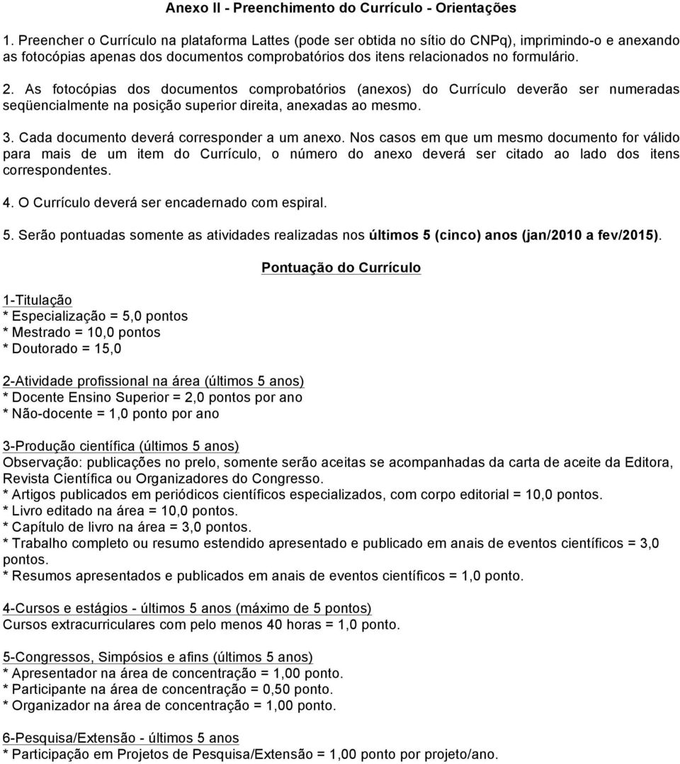 As fotocópias dos documentos comprobatórios (anexos) do Currículo deverão ser numeradas seqüencialmente na posição superior direita, anexadas ao mesmo. 3.