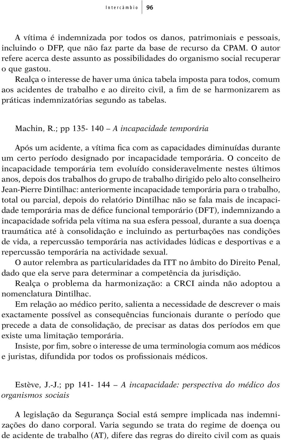 Realça o interesse de haver uma única tabela imposta para todos, comum aos acidentes de trabalho e ao direito civil, a fim de se harmonizarem as práticas indemnizatórias segundo as tabelas. Machin, R.