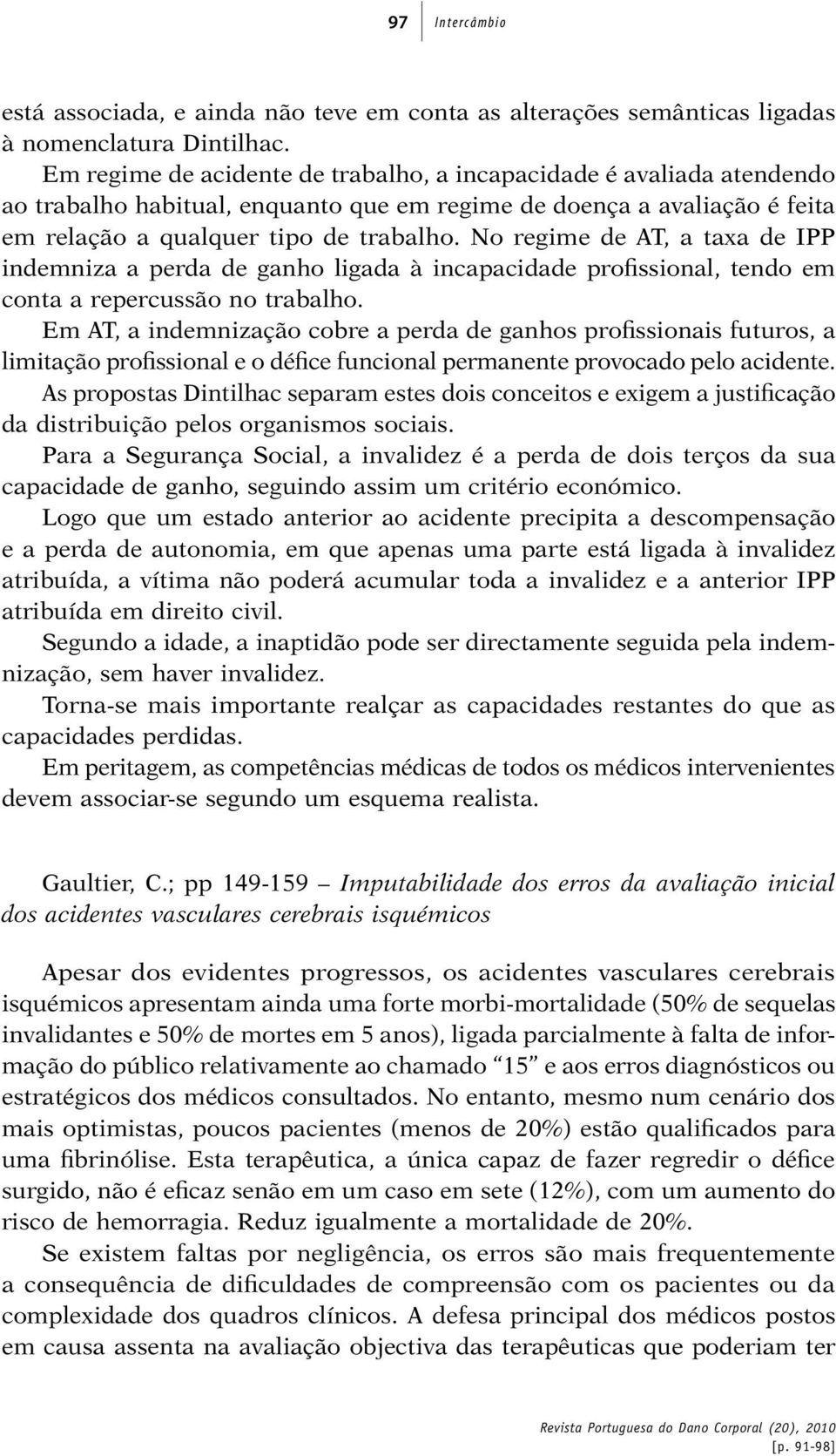 No regime de AT, a taxa de IPP indemniza a perda de ganho ligada à incapacidade profissional, tendo em conta a repercussão no trabalho.