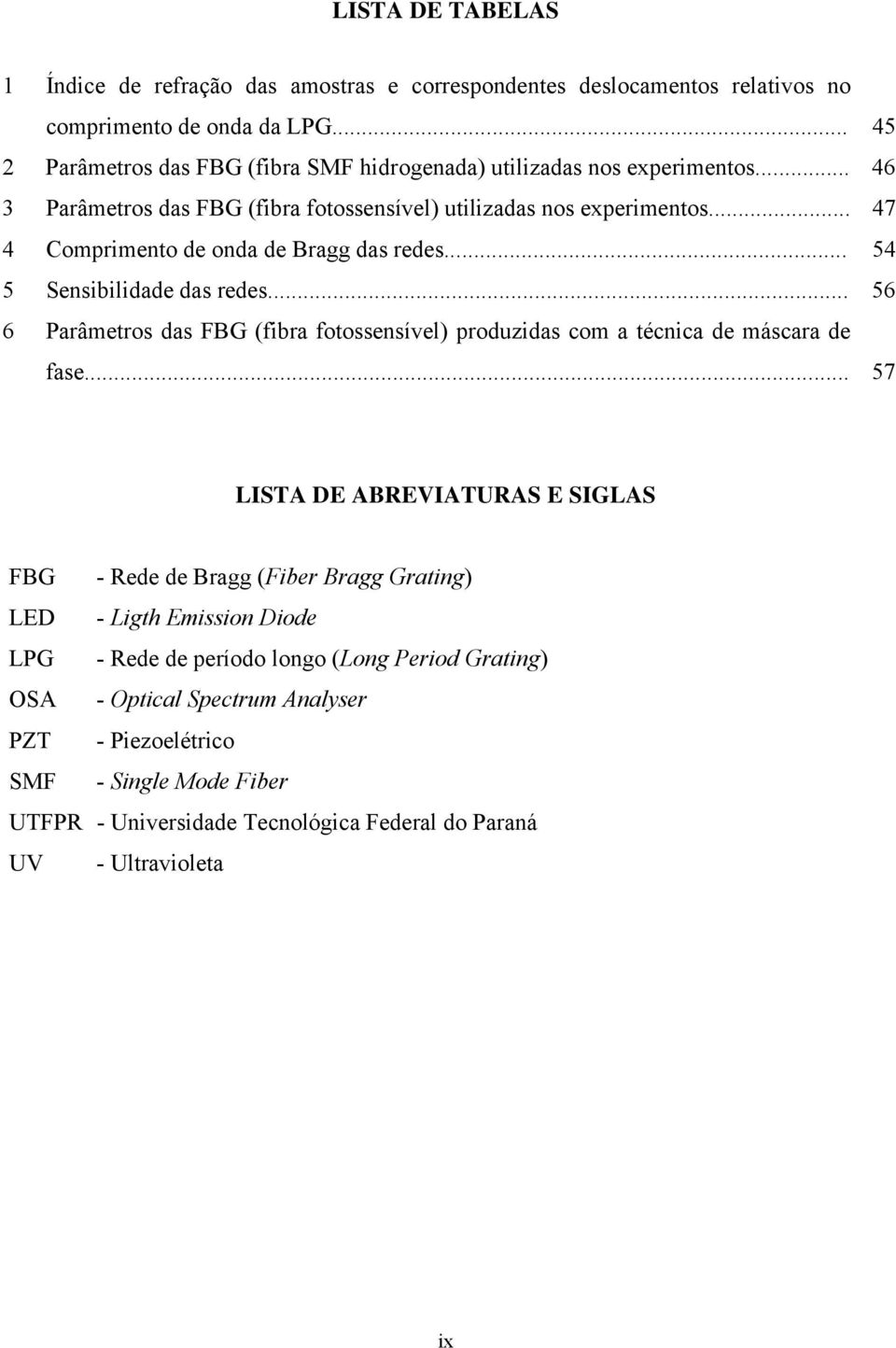 .. 47 4 Comprimento de onda de Bragg das redes... 54 5 Sensibilidade das redes... 56 6 Parâmetros das FBG (fibra fotossensível) produzidas com a técnica de máscara de fase.