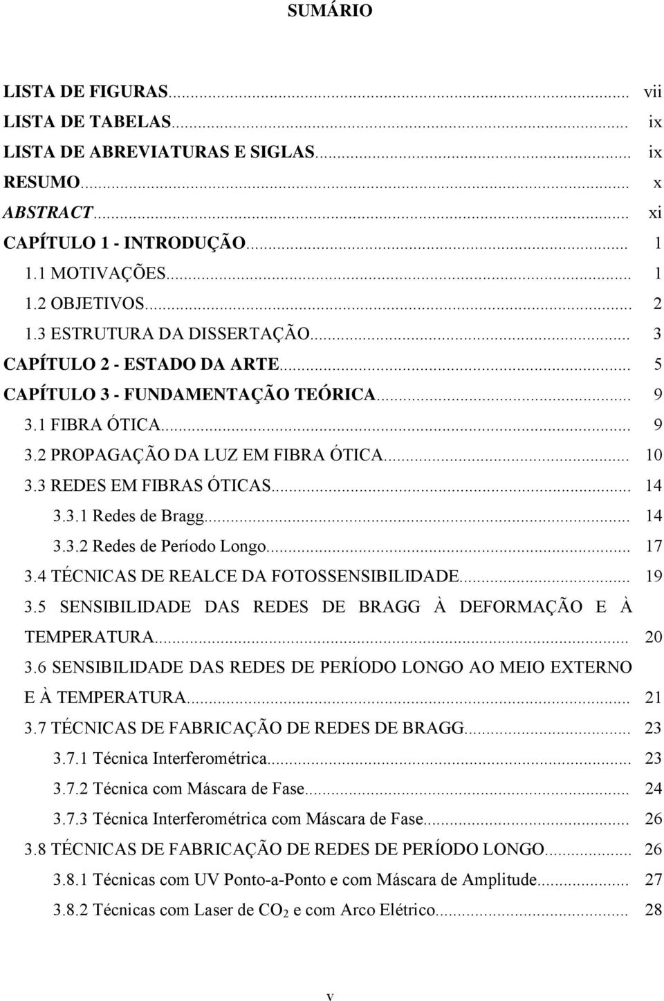 .. 14 3.3.1 Redes de Bragg... 14 3.3.2 Redes de Período Longo... 17 3.4 TÉCNICAS DE REALCE DA FOTOSSENSIBILIDADE... 19 3.5 SENSIBILIDADE DAS REDES DE BRAGG À DEFORMAÇÃO E À TEMPERATURA... 20 3.