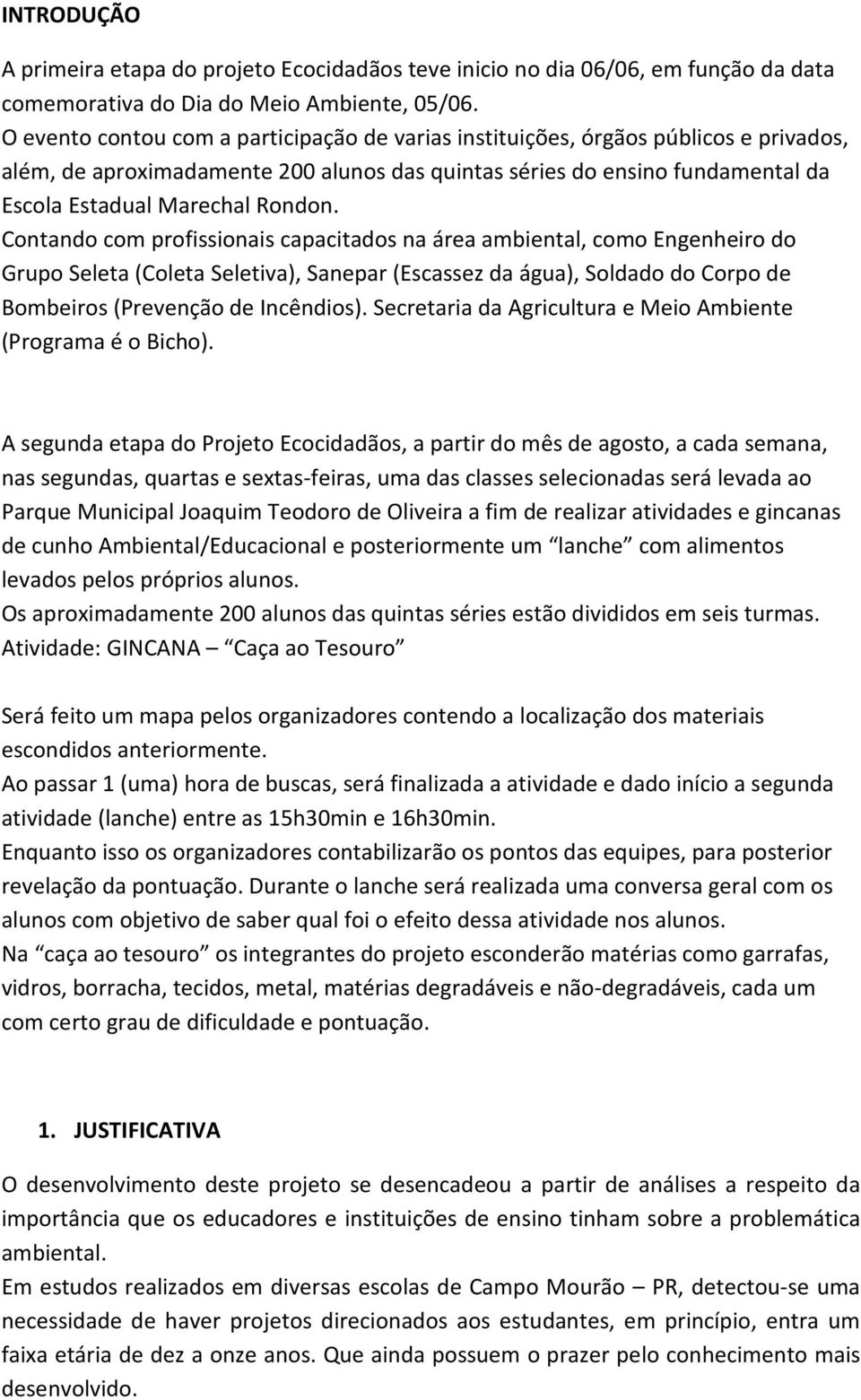 Contando com profissionais capacitados na área ambiental, como Engenheiro do Grupo Seleta (Coleta Seletiva), Sanepar (Escassez da água), Soldado do Corpo de Bombeiros (Prevenção de Incêndios).