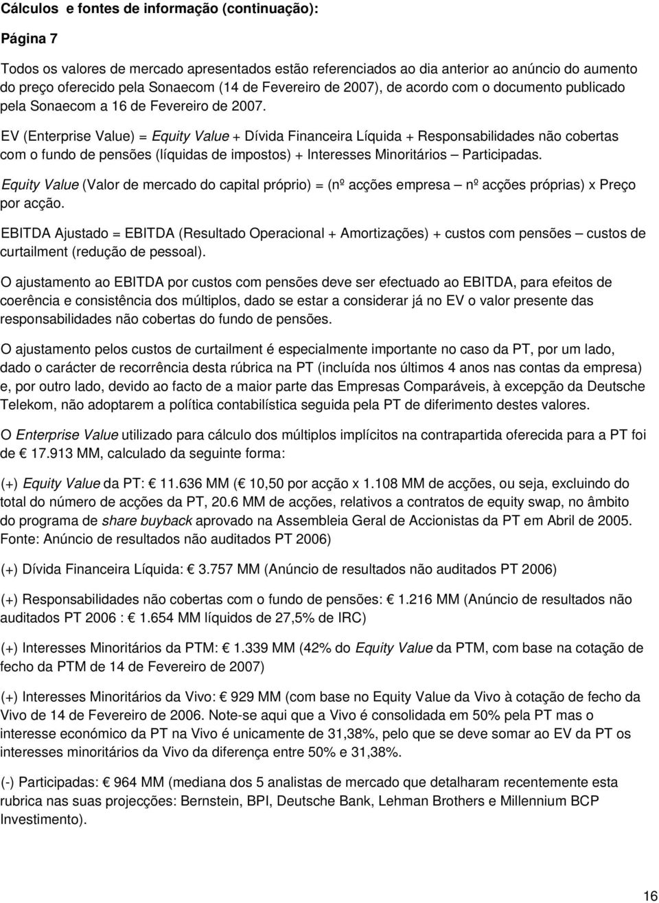 EV (Enterprise Value) = Equity Value + Dívida Financeira Líquida + Responsabilidades não cobertas com o fundo de pensões (líquidas de impostos) + Interesses Minoritários Participadas.