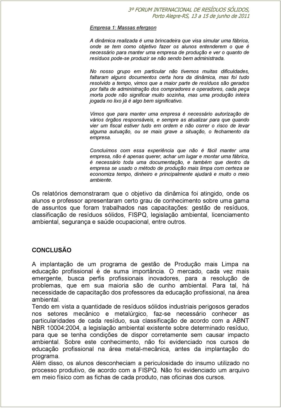 No nosso grupo em particular não tivemos muitas dificuldades, faltaram alguns documentos certa hora da dinâmica, mas foi tudo resolvido a tempo, vimos que a maior parte de resíduos são gerados por