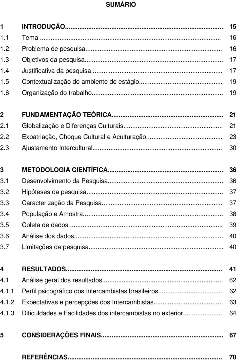 .. 30 3 METODOLOGIA CIENTÍFICA... 36 3.1 Desenvolvimento da Pesquisa... 36 3.2 Hipóteses da pesquisa... 37 3.3 Caracterização da Pesquisa... 37 3.4 População e Amostra... 38 3.5 Coleta de dados... 39 3.