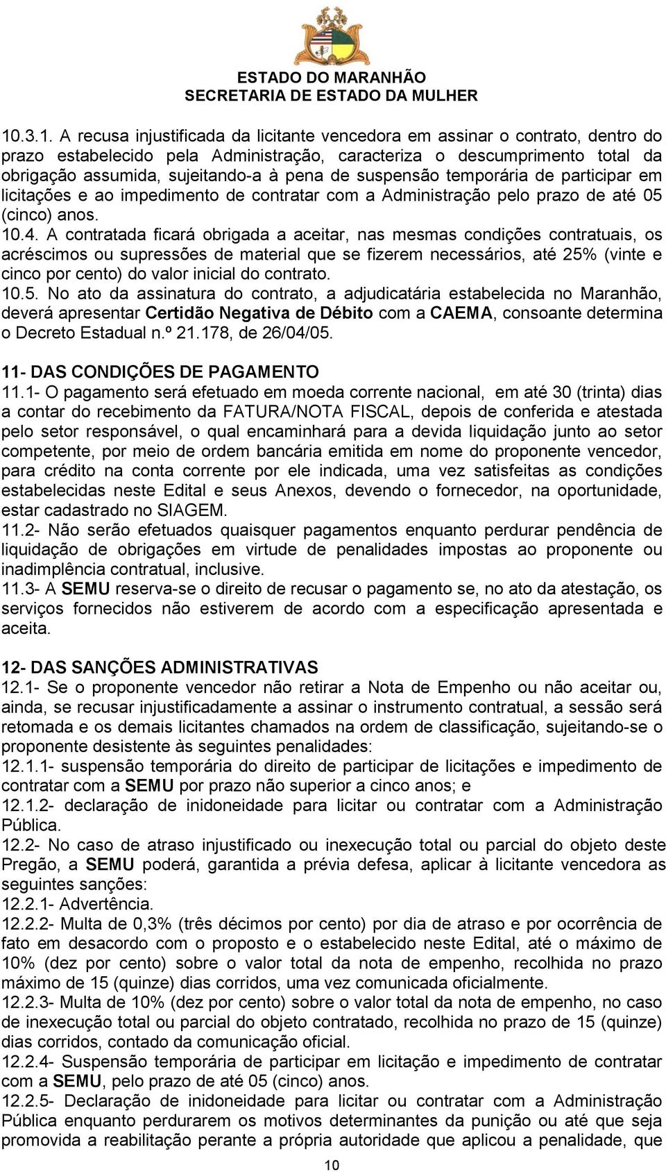 A contratada ficará obrigada a aceitar, nas mesmas condições contratuais, os acréscimos ou supressões de material que se fizerem necessários, até 25% (vinte e cinco por cento) do valor inicial do