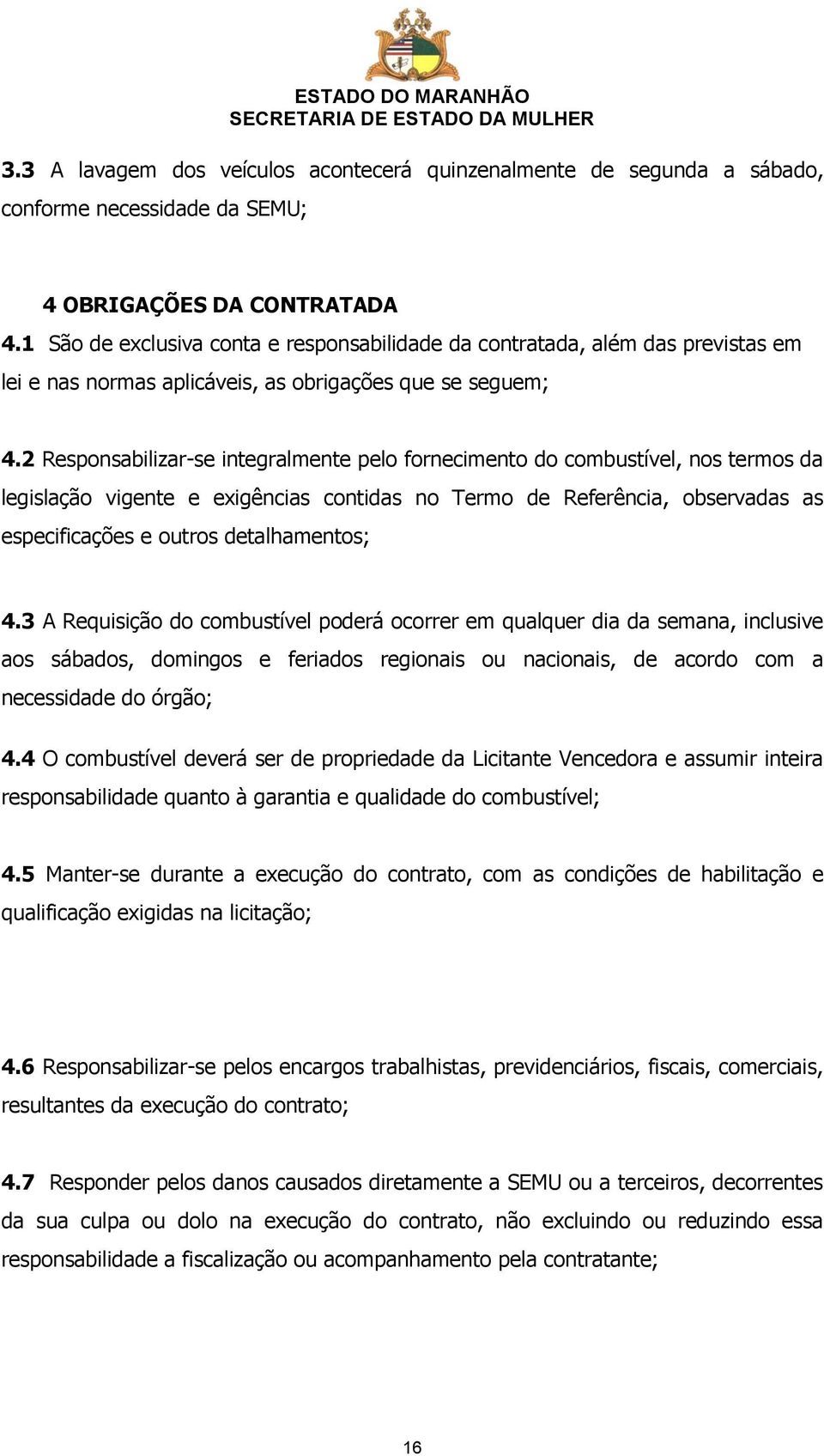 2 Responsabilizar-se integralmente pelo fornecimento do combustível, nos termos da legislação vigente e exigências contidas no Termo de Referência, observadas as especificações e outros