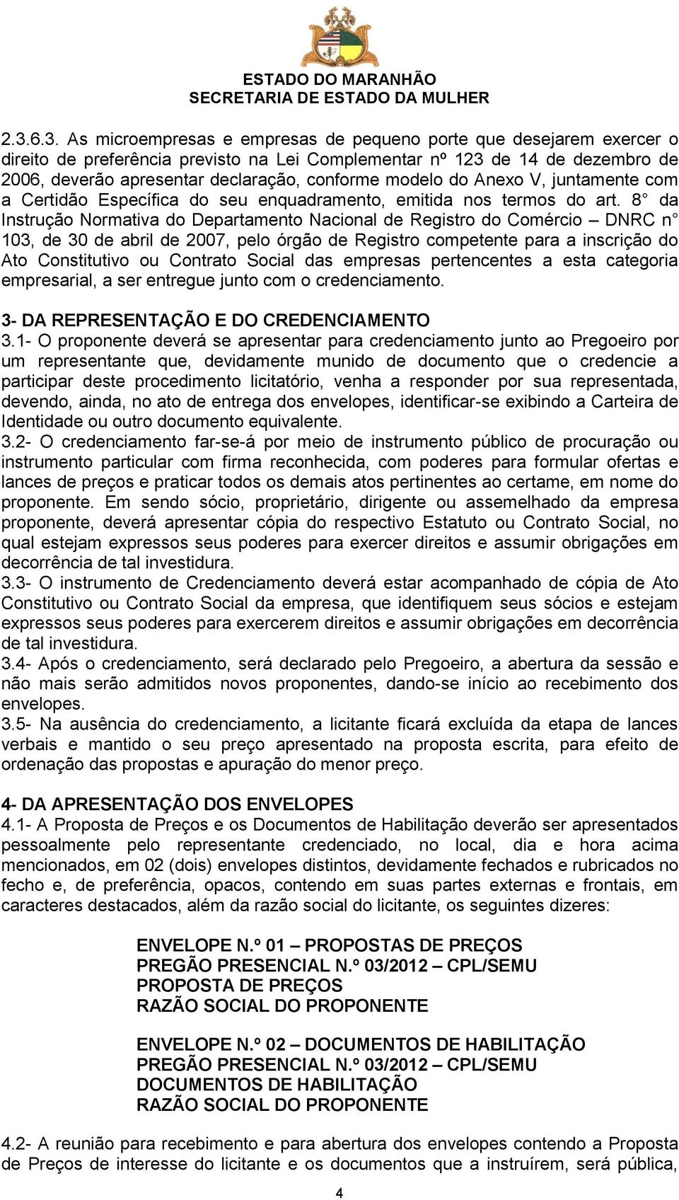 8 da Instrução Normativa do Departamento Nacional de Registro do Comércio DNRC n 103, de 30 de abril de 2007, pelo órgão de Registro competente para a inscrição do Ato Constitutivo ou Contrato Social