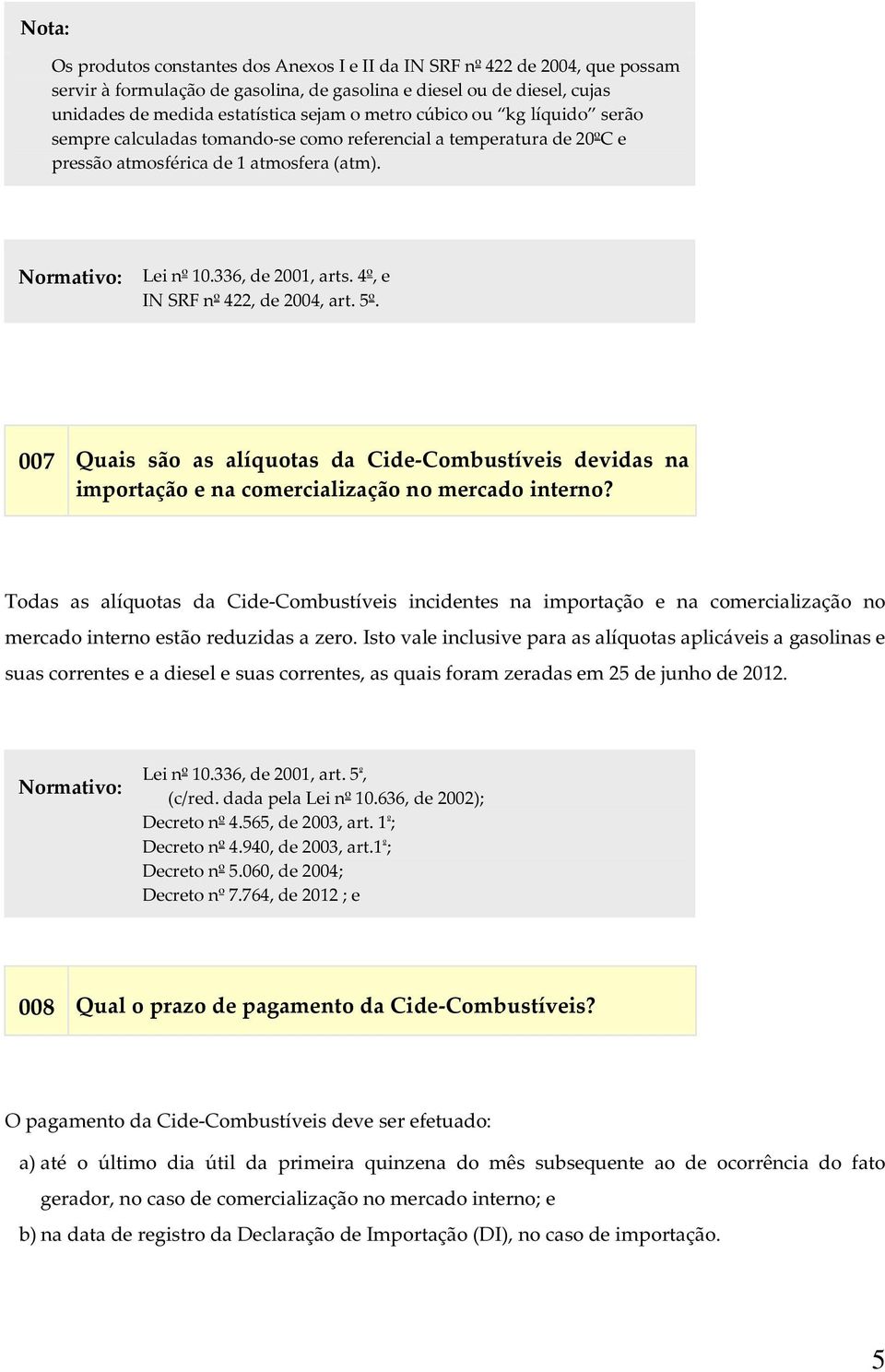 4º, e IN SRF nº 422, de 2004, art. 5º. 007 Quais são as alíquotas da Cide-Combustíveis devidas na importação e na comercialização no mercado interno?