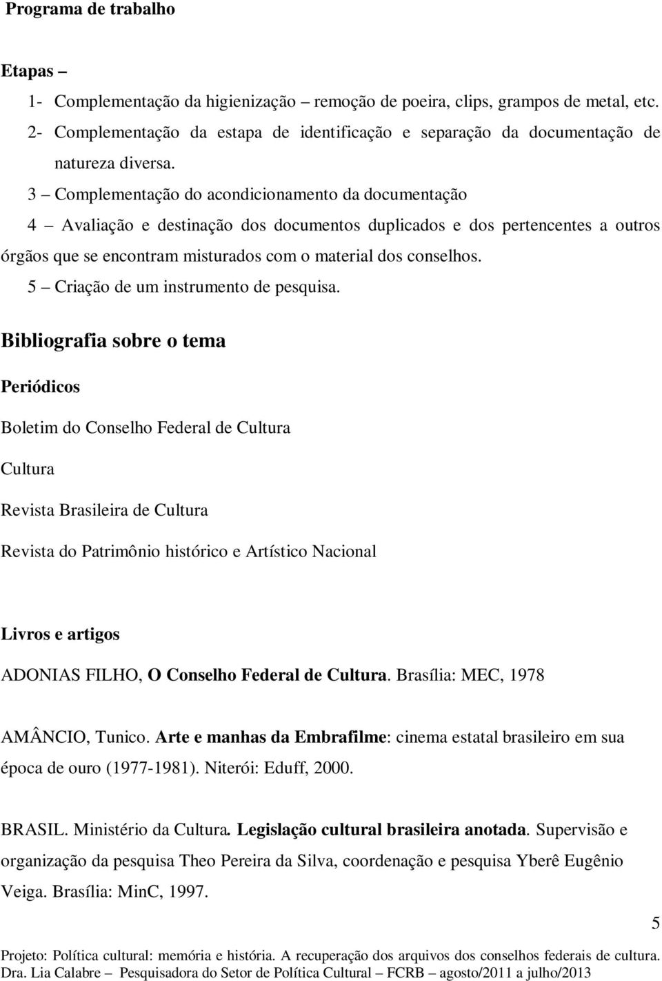 3 Complementação do acondicionamento da documentação 4 Avaliação e destinação dos documentos duplicados e dos pertencentes a outros órgãos que se encontram misturados com o material dos conselhos.