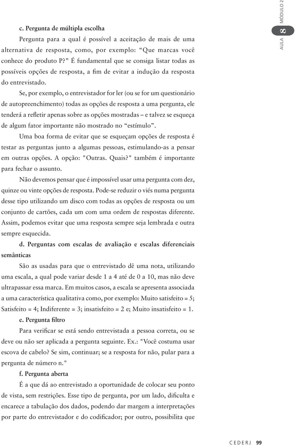 Se, por exemplo, o entrevistador for ler (ou se for um questionário de autopreenchimento) todas as opções de resposta a uma pergunta, ele tenderá a refletir apenas sobre as opções mostradas e talvez