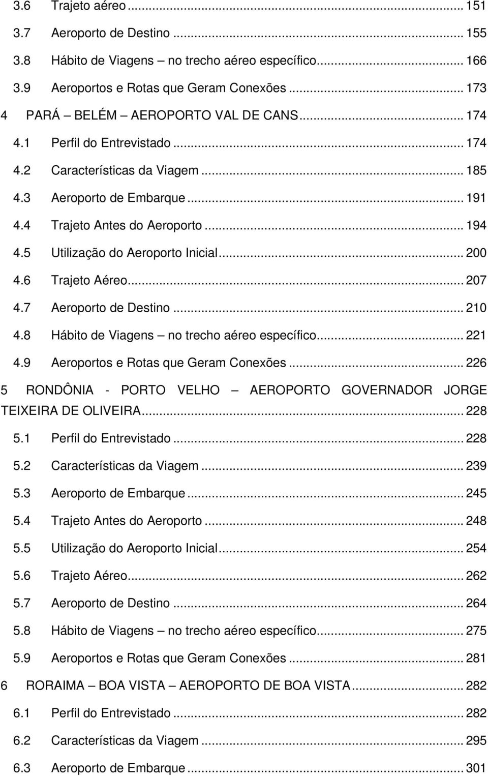 6 Trajeto Aéreo... 207 4.7 Aeroporto de Destino... 210 4.8 Hábito de Viagens no trecho aéreo específico... 221 4.9 Aeroportos e Rotas que Geram Conexões.