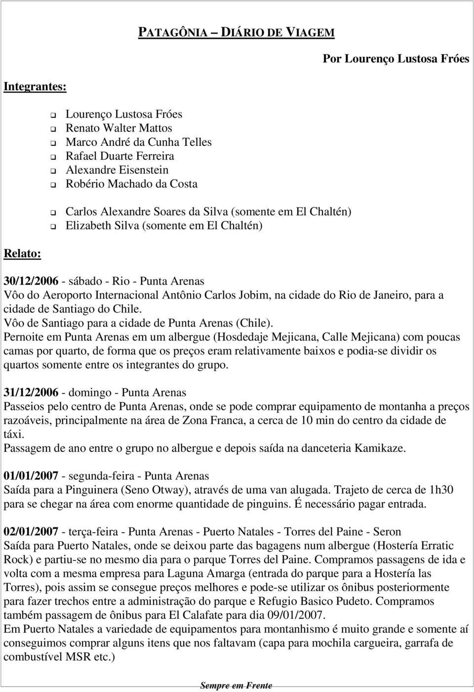 Carlos Jobim, na cidade do Rio de Janeiro, para a cidade de Santiago do Chile. Vôo de Santiago para a cidade de Punta Arenas (Chile).