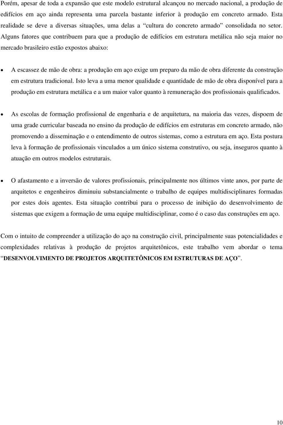 Alguns fatores que contribuem para que a produção de edifícios em estrutura metálica não seja maior no mercado brasileiro estão expostos abaixo: A escassez de mão de obra: a produção em aço exige um