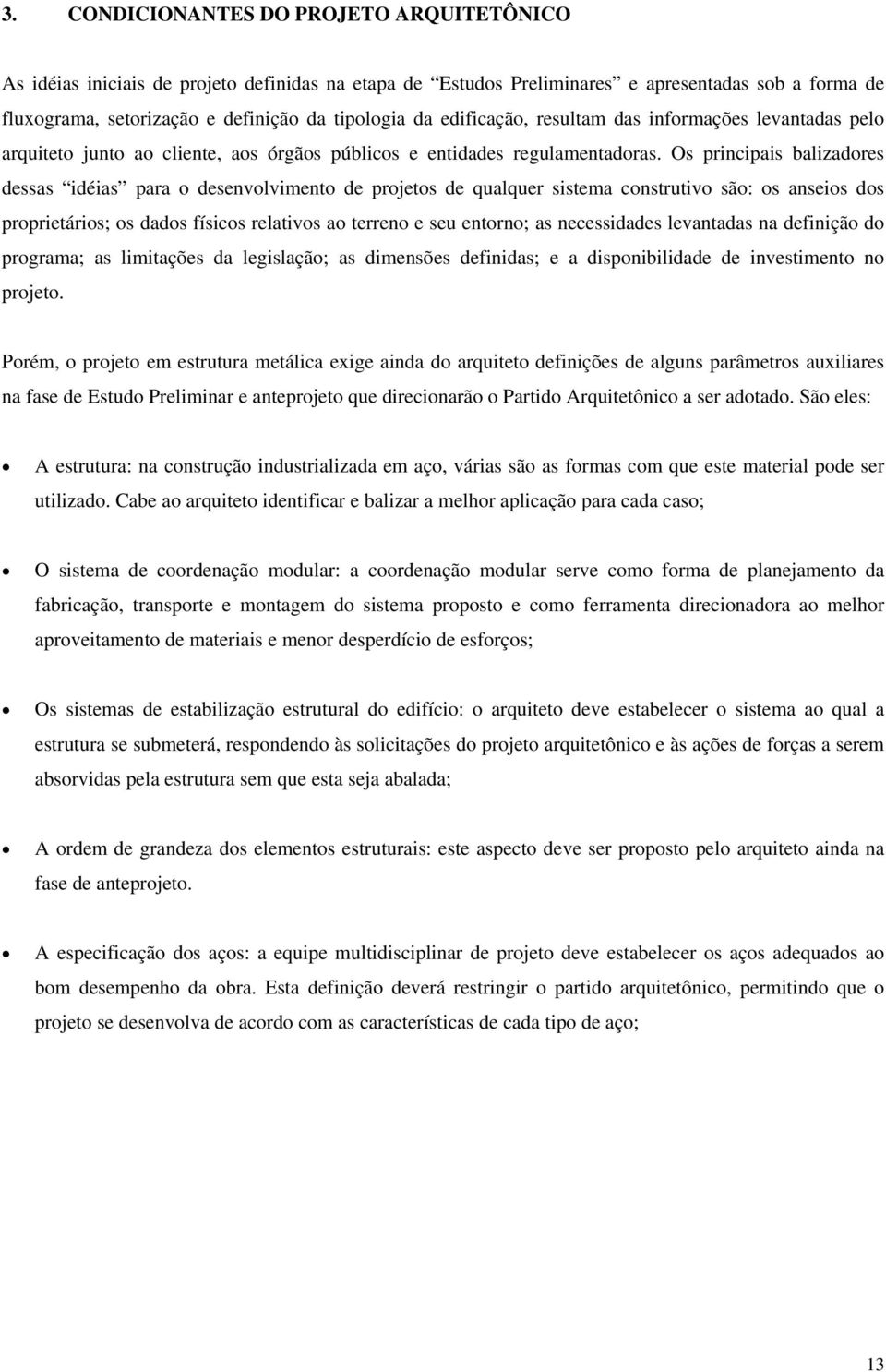 Os principais balizadores dessas idéias para o desenvolvimento de projetos de qualquer sistema construtivo são: os anseios dos proprietários; os dados físicos relativos ao terreno e seu entorno; as