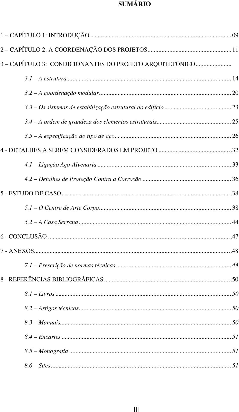 ..32 4.1 Ligação Aço-Alvenaria...33 4.2 Detalhes de Proteção Contra a Corrosão...36 5 - ESTUDO DE CASO...38 5.1 O Centro de Arte Corpo...38 5.2 A Casa Serrana...44 6 - CONCLUSÃO...47 7 - ANEXOS.