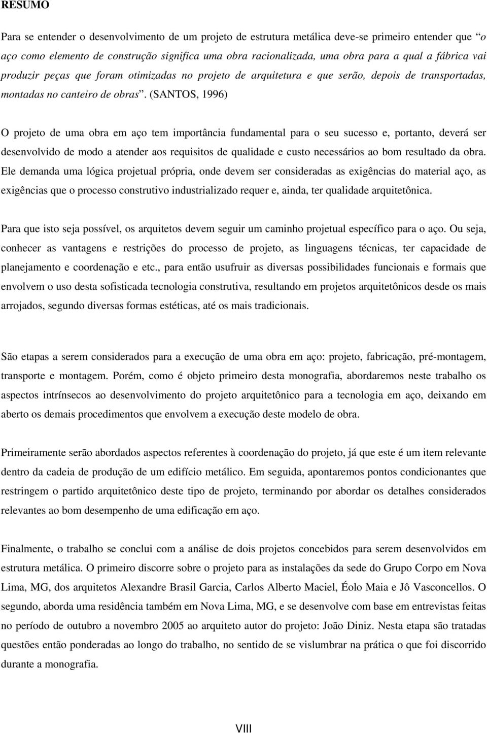 (SANTOS, 1996) O projeto de uma obra em aço tem importância fundamental para o seu sucesso e, portanto, deverá ser desenvolvido de modo a atender aos requisitos de qualidade e custo necessários ao