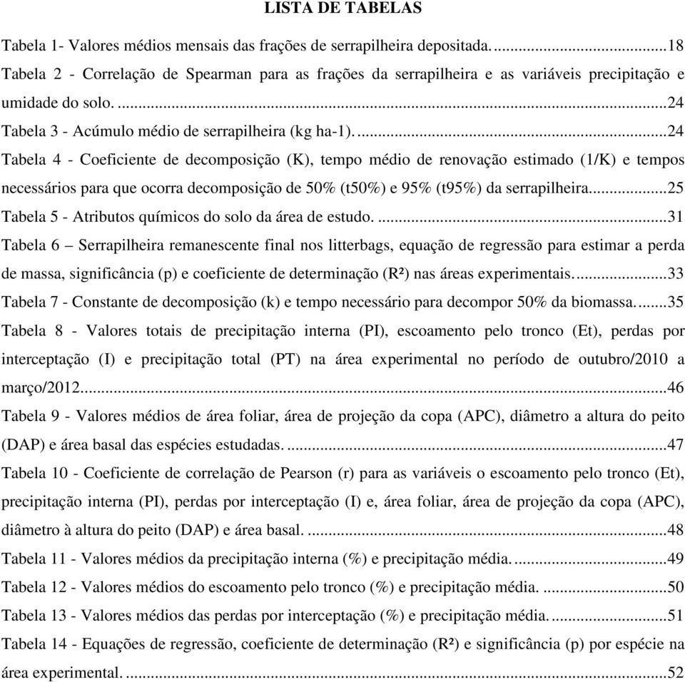 ... 24 Tabela 4 - Coeficiente de decomposição (K), tempo médio de renovação estimado (1/K) e tempos necessários para que ocorra decomposição de 50% (t50%) e 95% (t95%) da serrapilheira.