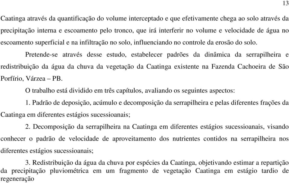 Pretende-se através desse estudo, estabelecer padrões da dinâmica da serrapilheira e redistribuição da água da chuva da vegetação da Caatinga existente na Fazenda Cachoeira de São Porfírio, Várzea PB.