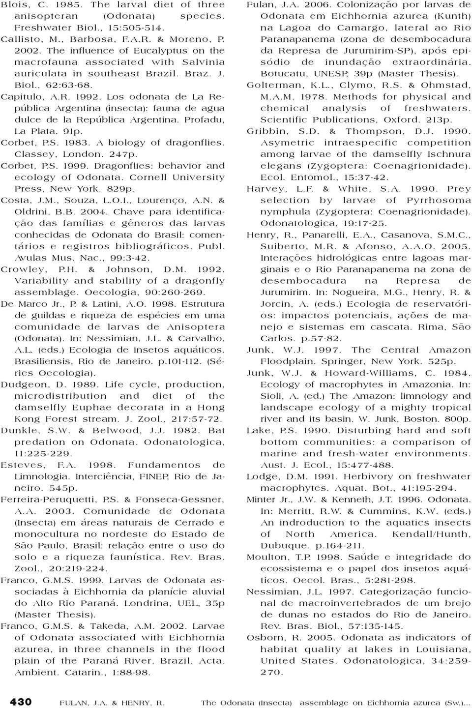 Los odonata de La República Argentina (insecta): fauna de agua dulce de la República Argentina. Profadu, La Plata. 91p. Corbet, P.S. 1983. A biology of dragonflies. Classey, London. 247p. Corbet, P.S. 1999.