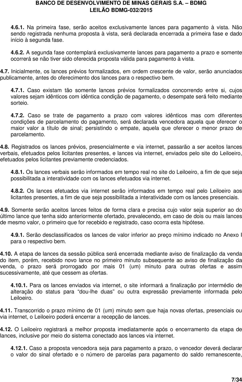 A segunda fase contemplará exclusivamente lances para pagamento a prazo e somente ocorrerá se não tiver sido oferecida proposta válida para pagamento à vista. 4.7.