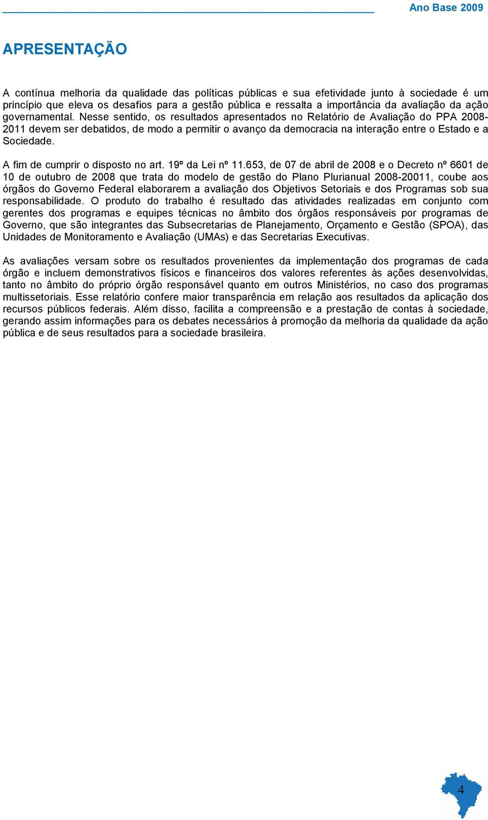 Nesse sentido, os resultados apresentados no Relatório de Avaliação do PPA 2008-2011 devem ser debatidos, de modo a permitir o avanço da democracia na interação entre o Estado e a Sociedade.