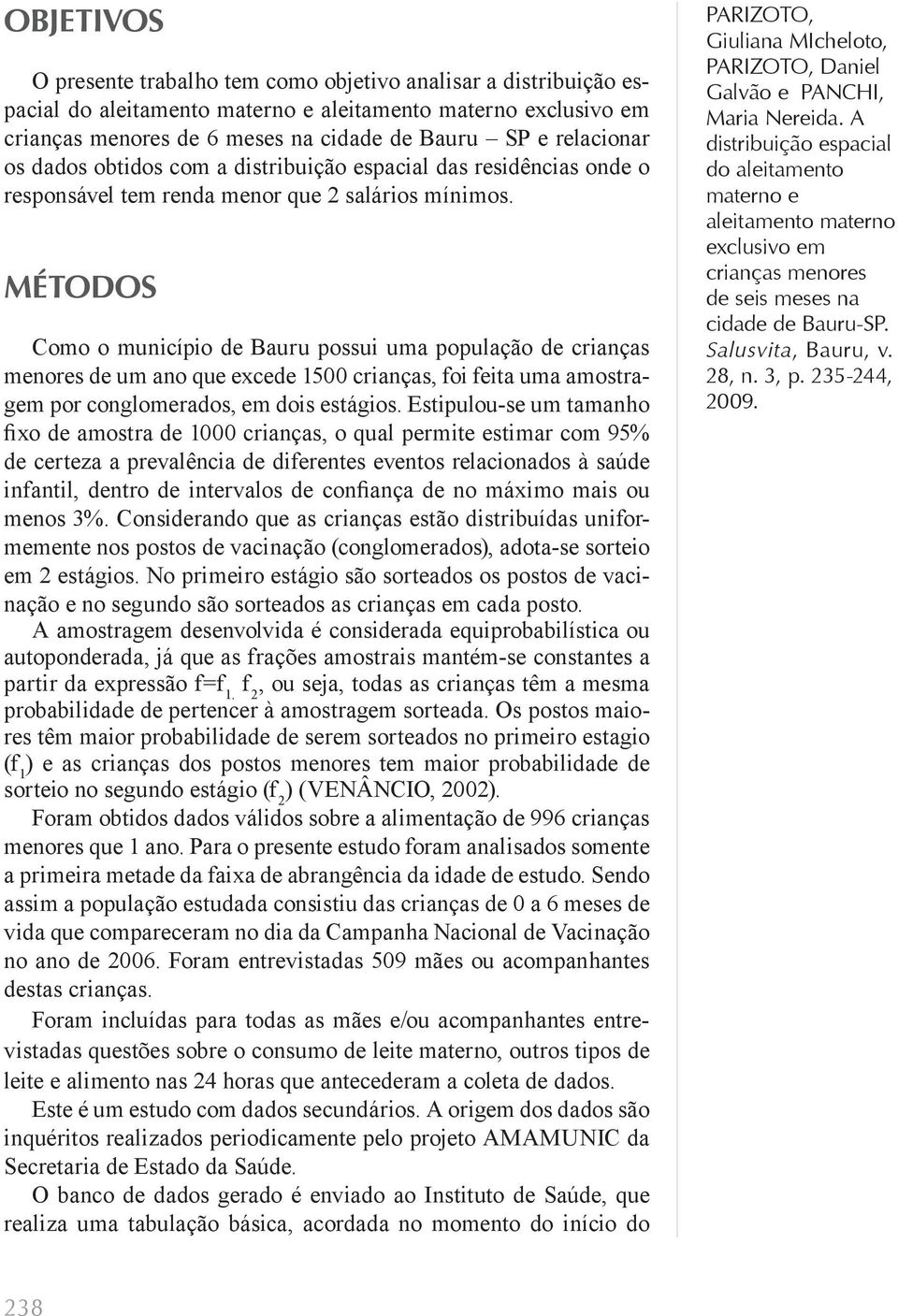 MÉTODOS Como o município de Bauru possui uma população de crianças menores de um ano que excede 1500 crianças, foi feita uma amostragem por conglomerados, em dois estágios.