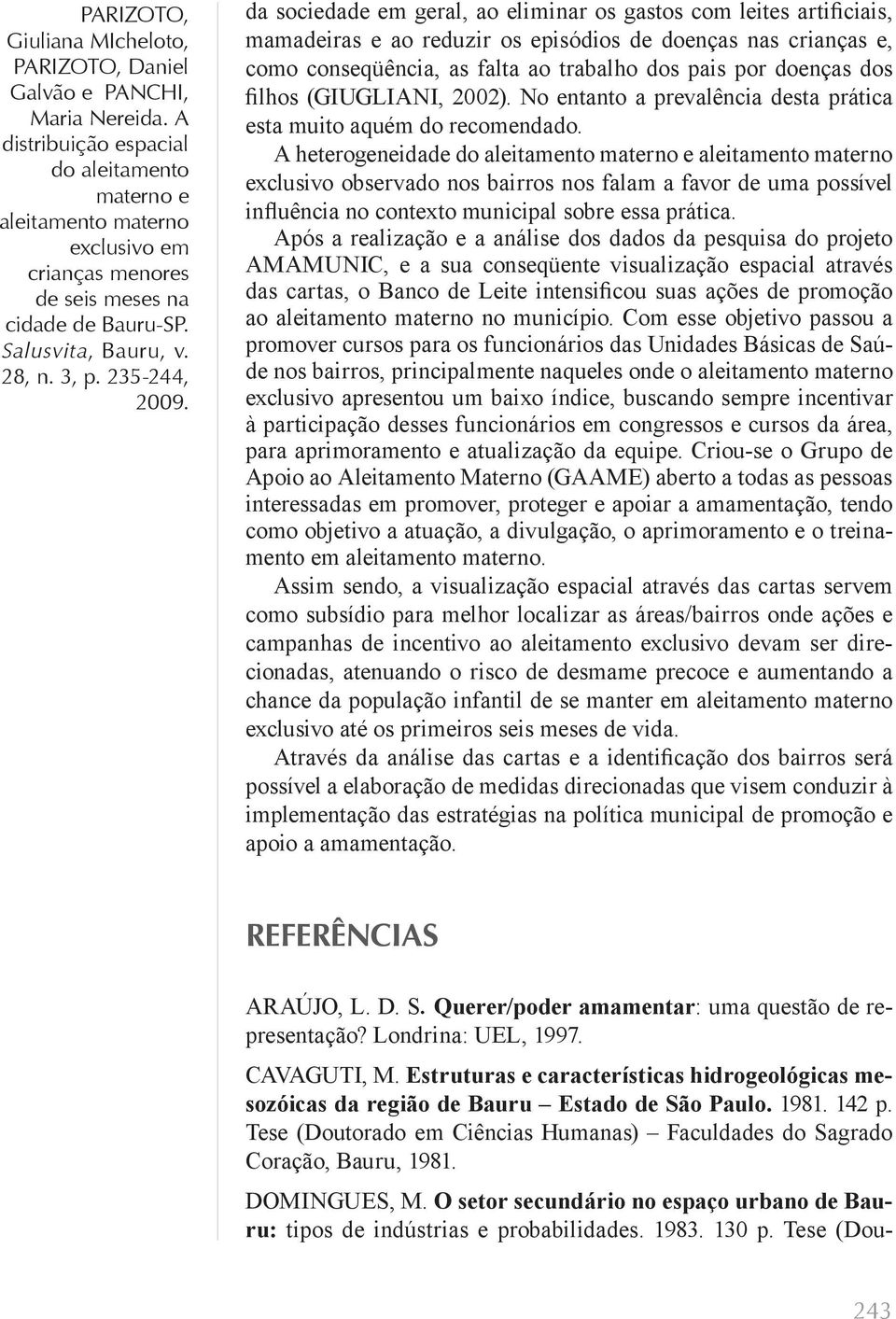 A heterogeneidade exclusivo observado nos bairros nos falam a favor de uma possível influência no contexto municipal sobre essa prática.