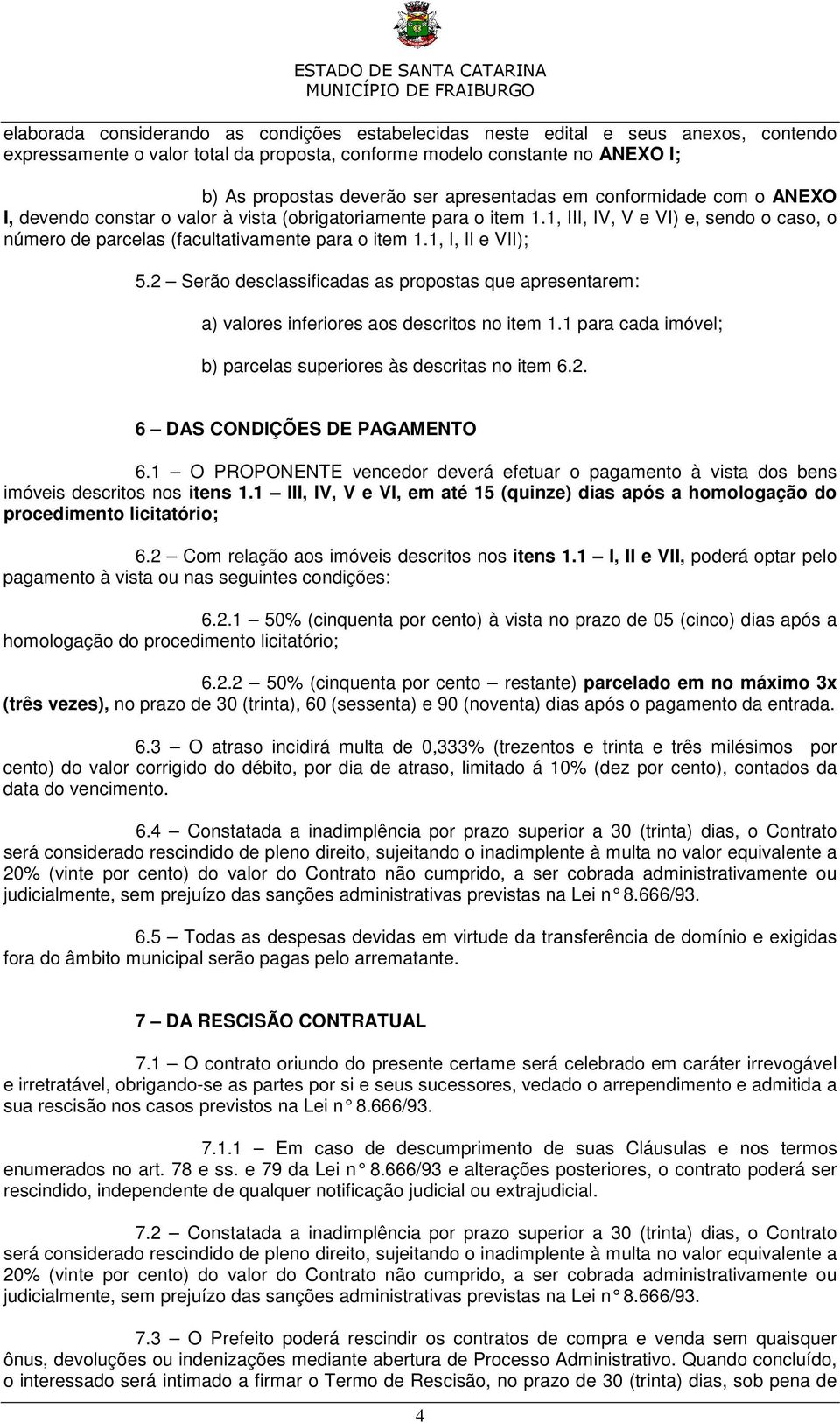 1, I, II e VII); 5.2 Serão desclassificadas as propostas que apresentarem: a) valores inferiores aos descritos no item 1.1 para cada imóvel; b) parcelas superiores às descritas no item 6.2. 6 DAS CONDIÇÕES DE PAGAMENTO 6.