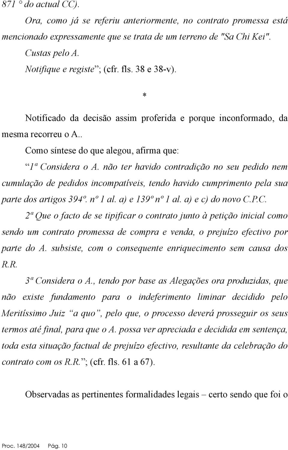 não ter havido contradição no seu pedido nem cumulação de pedidos incompatíveis, tendo havido cumprimento pela sua parte dos artigos 394º. nº 1 al. a) e 139º nº 1 al. a) e c) do novo C.