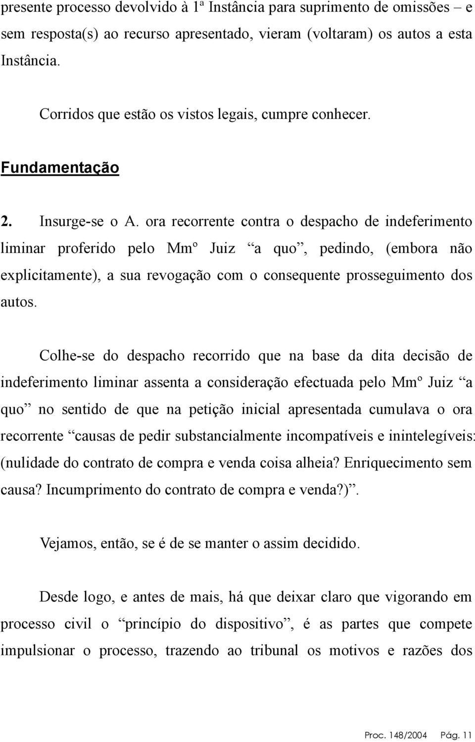 ora recorrente contra o despacho de indeferimento liminar proferido pelo Mmº Juiz a quo, pedindo, (embora não explicitamente), a sua revogação com o consequente prosseguimento dos autos.