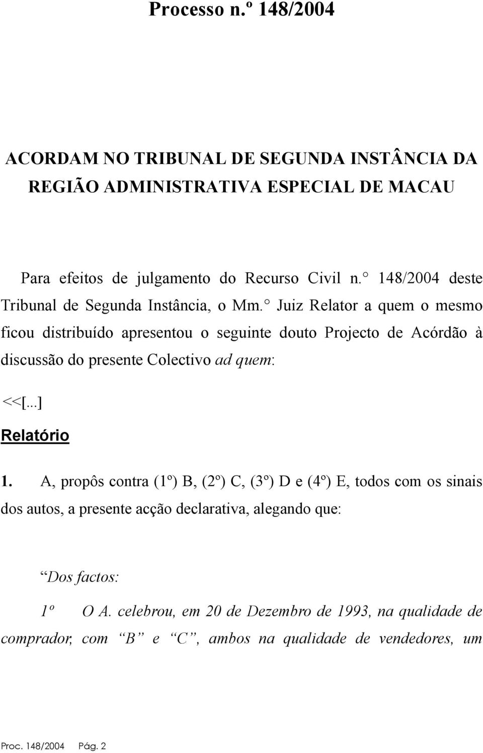 Juiz Relator a quem o mesmo ficou distribuído apresentou o seguinte douto Projecto de Acórdão à discussão do presente Colectivo ad quem: <<[...] Relatório 1.