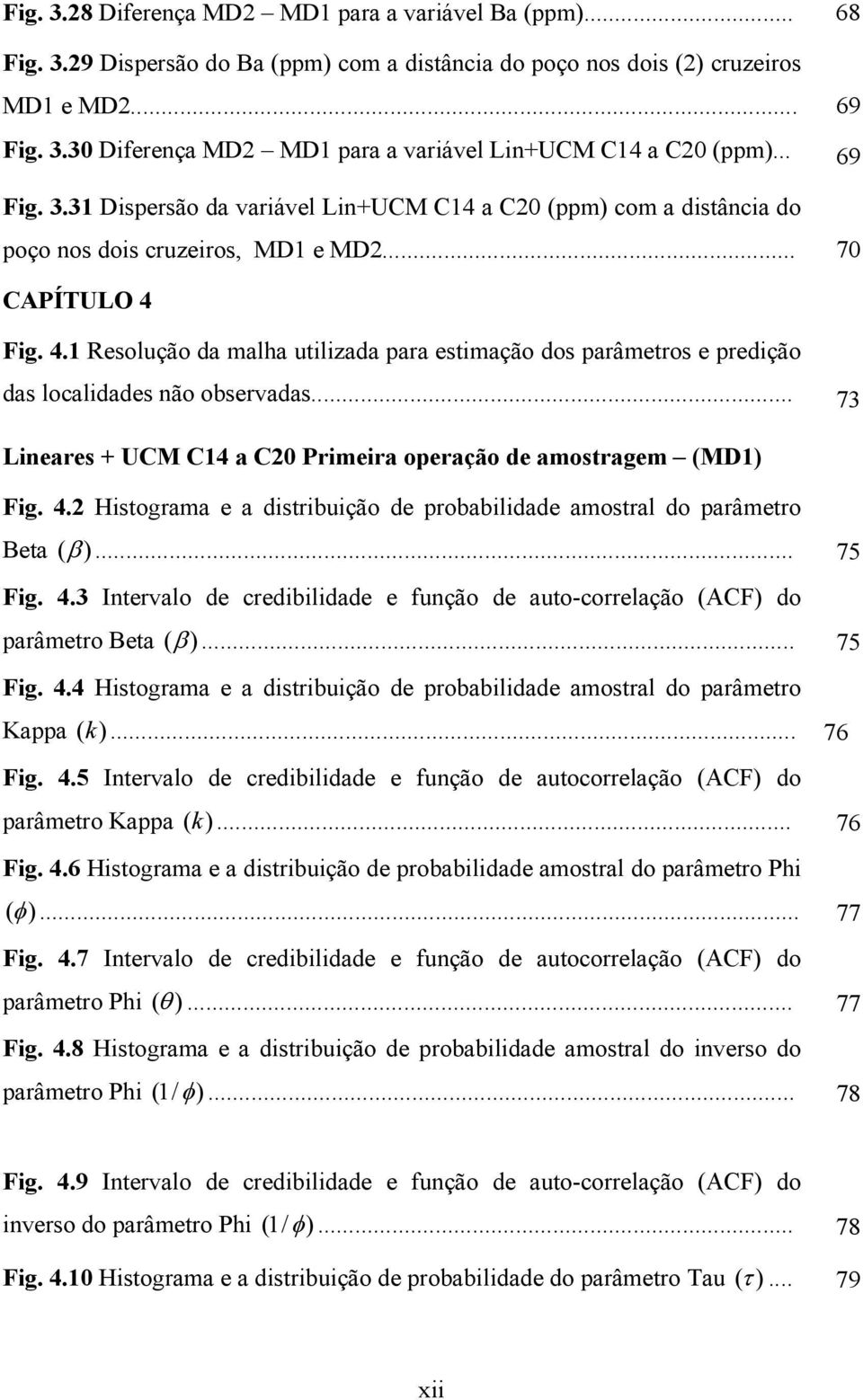 Fig. 4.1 Resolução da malha utilizada para estimação dos parâmetros e predição das localidades não observadas... 73 Lineares + UCM C14 a C20 Primeira operação de amostragem (MD1) Fig. 4.2 Histograma e a distribuição de probabilidade amostral do parâmetro Beta (β ).