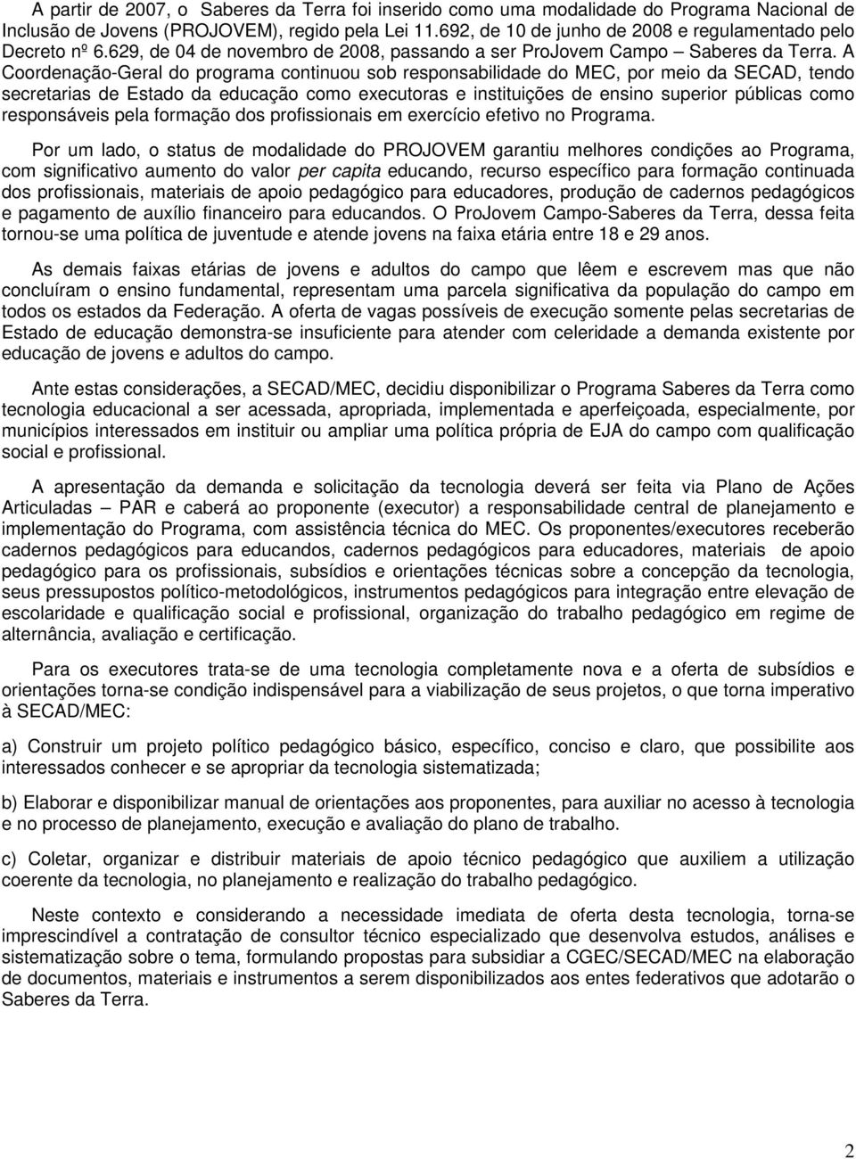 A Coordenação-Geral do programa continuou sob responsabilidade do MEC, por meio da SECAD, tendo secretarias de Estado da educação como executoras e instituições de ensino superior públicas como