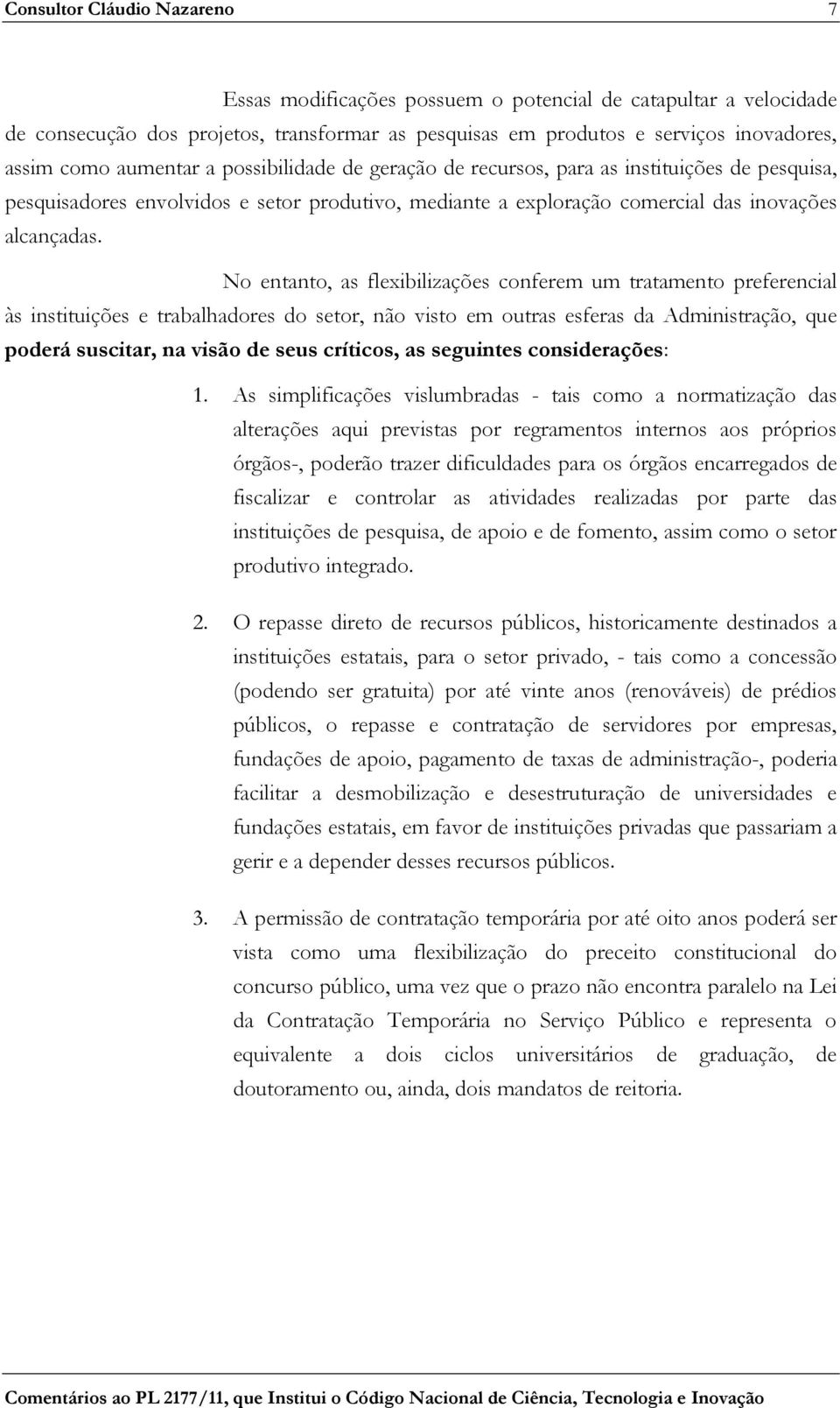 No entanto, as flexibilizações conferem um tratamento preferencial às instituições e trabalhadores do setor, não visto em outras esferas da Administração, que poderá suscitar, na visão de seus