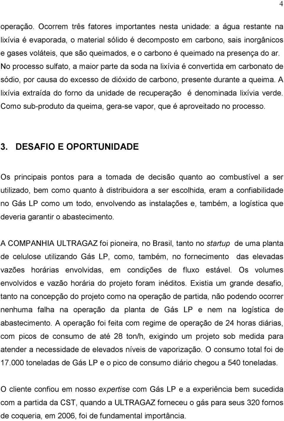 queimado na presença do ar. No processo sulfato, a maior parte da soda na lixívia é convertida em carbonato de sódio, por causa do excesso de dióxido de carbono, presente durante a queima.