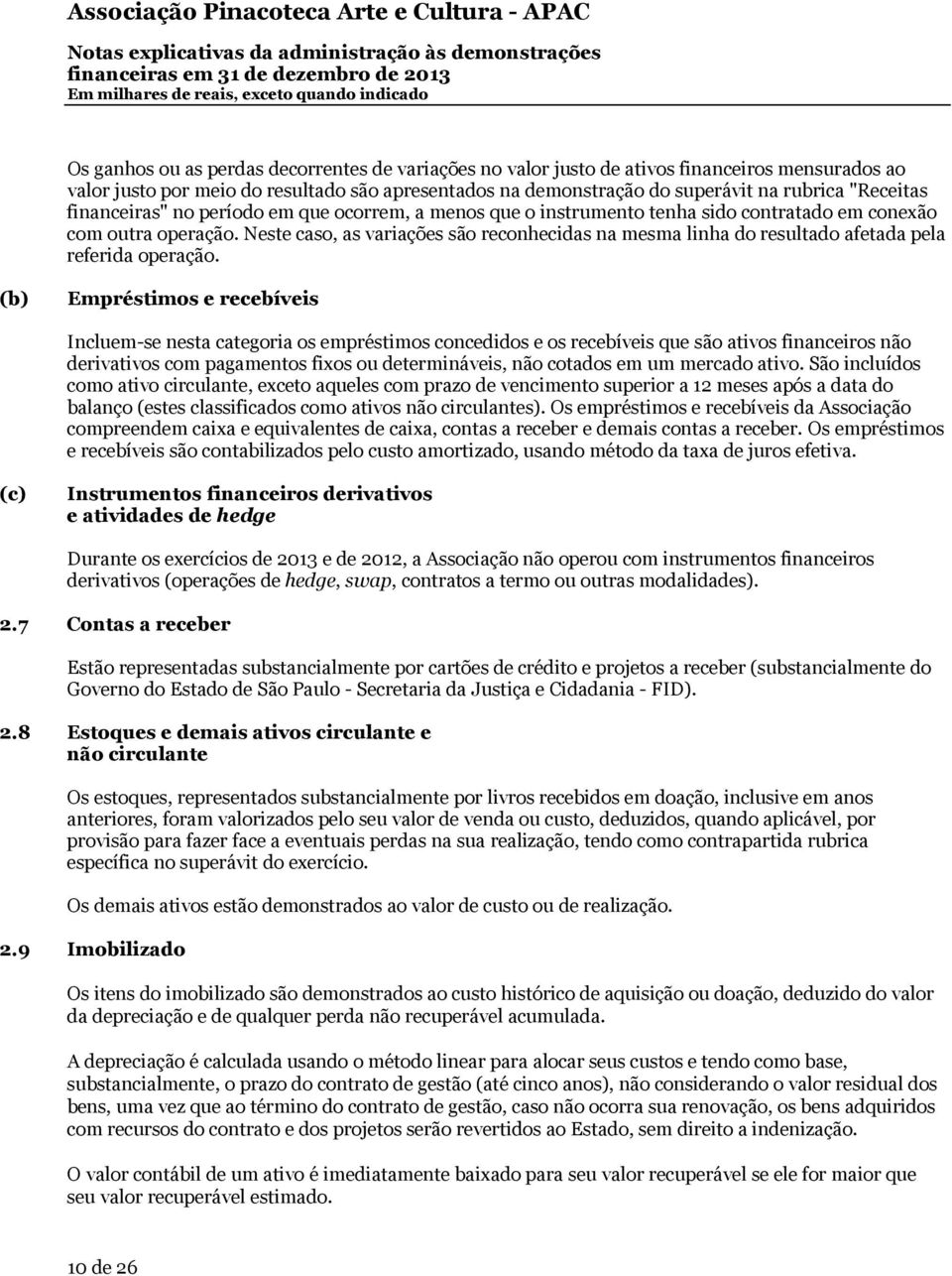 Neste caso, as variações são reconhecidas na mesma linha do resultado afetada pela referida operação.