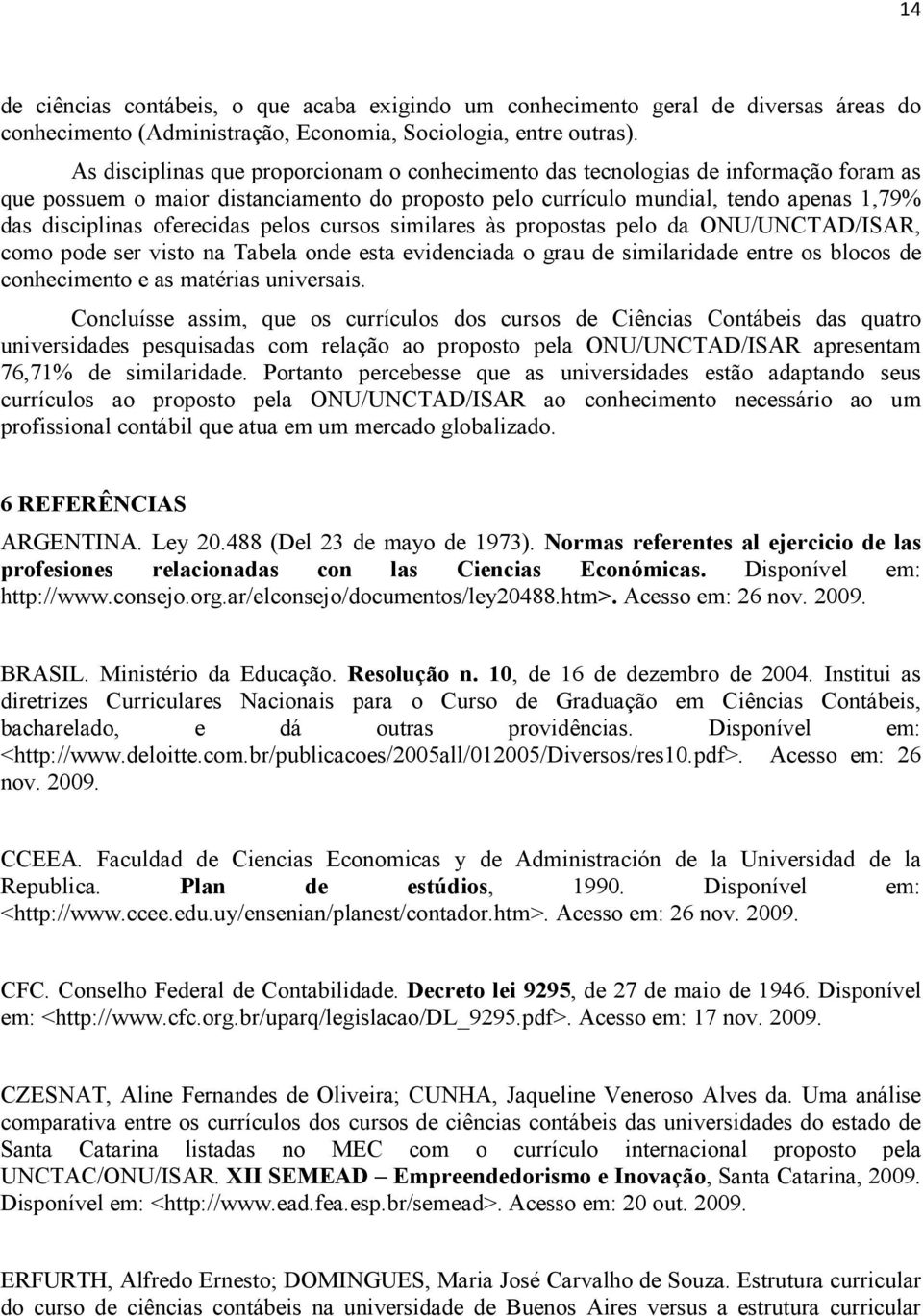 oferecidas pelos cursos similares às propostas pelo da ONU/UNCTAD/ISAR, como pode ser visto na Tabela onde esta evidenciada o grau de similaridade entre os blocos de conhecimento e as matérias