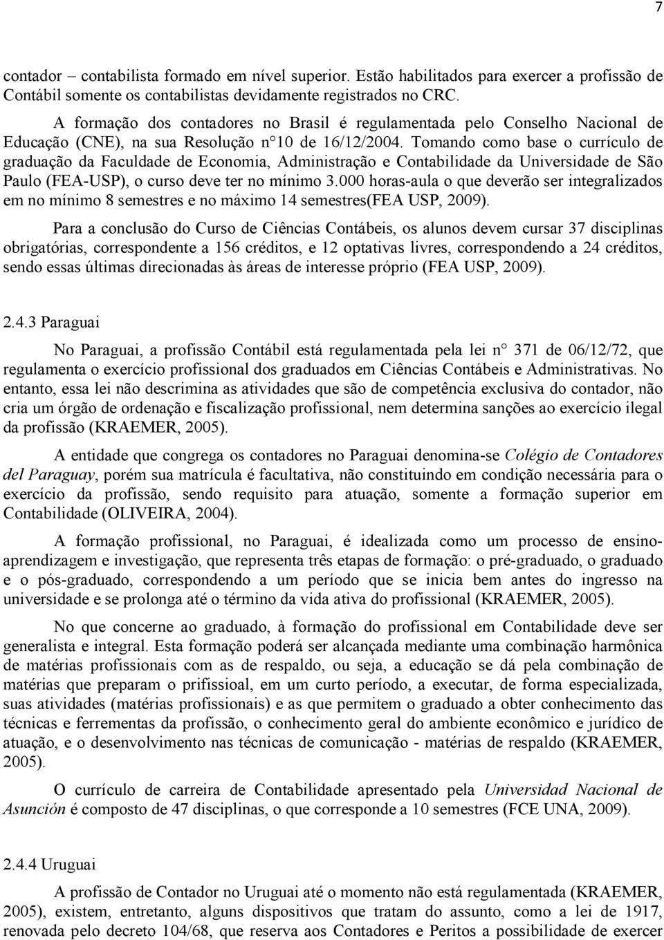 Tomando como base o currículo de graduação da Faculdade de Economia, Administração e Contabilidade da Universidade de São Paulo (FEA-USP), o curso deve ter no mínimo 3.