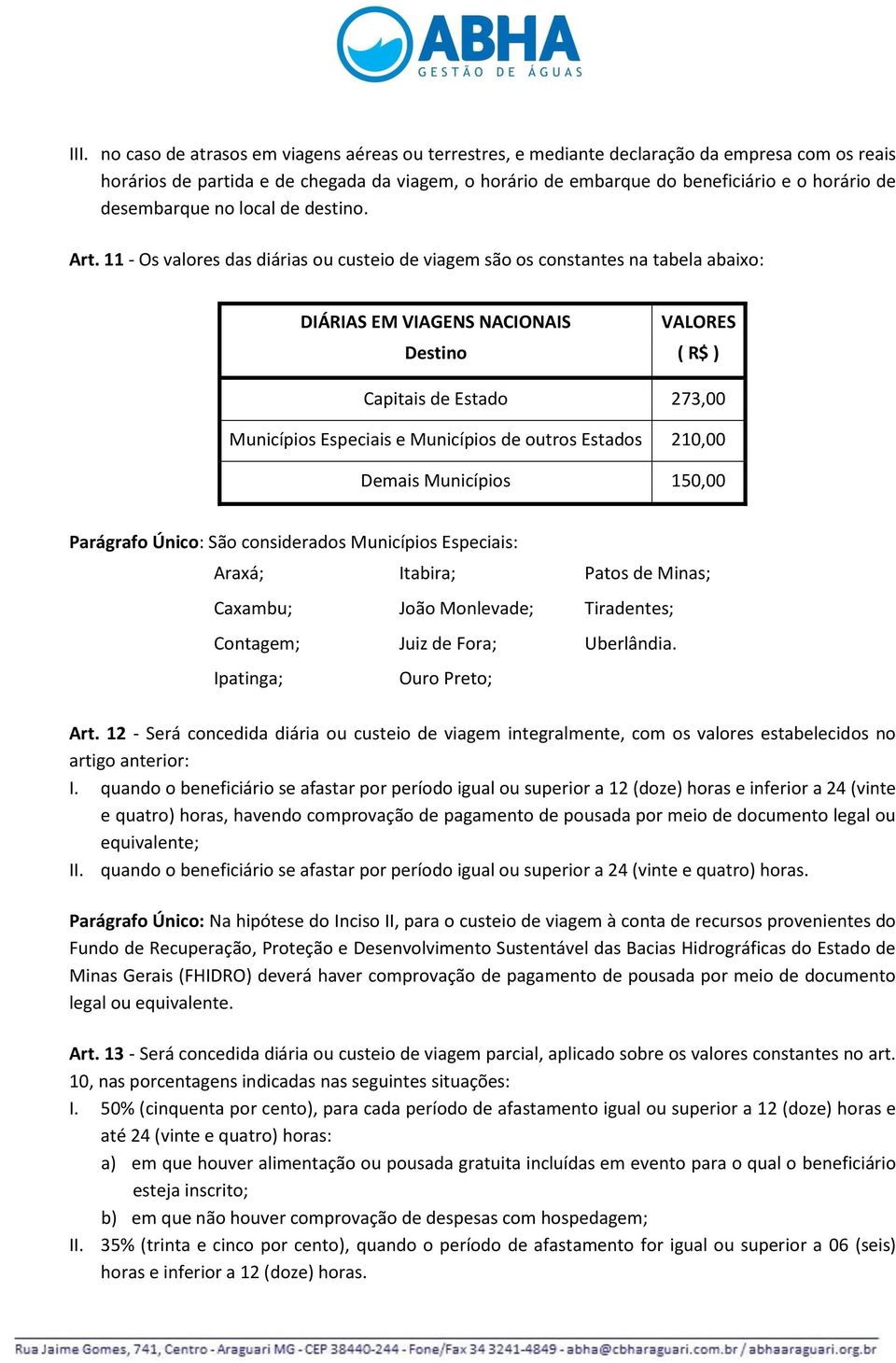 11 - Os valores das diárias ou custeio de viagem são os constantes na tabela abaixo: DIÁRIAS EM VIAGENS NACIONAIS VALORES Destino ( R$ ) Capitais de Estado 273,00 Municípios Especiais e Municípios de