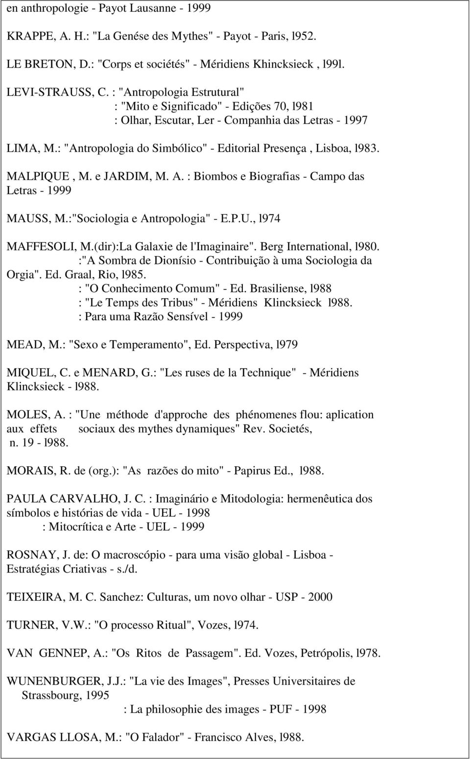 MALPIQUE, M. e JARDIM, M. A. : Biombos e Biografias - Campo das Letras - 1999 MAUSS, M.:"Sociologia e Antropologia" - E.P.U., l974 MAFFESOLI, M.(dir):La Galaxie de l'imaginaire".