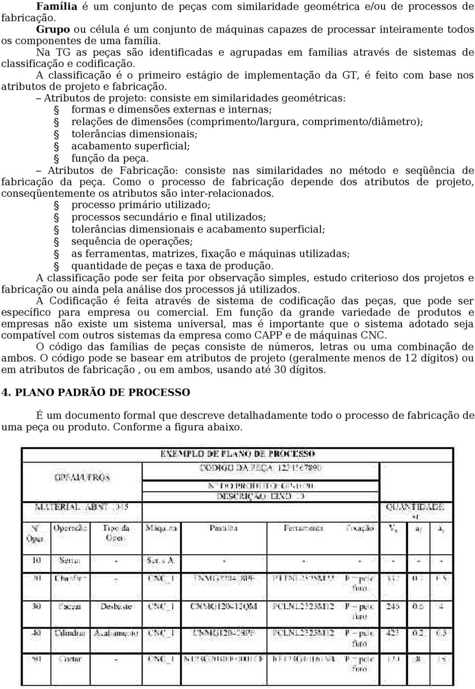 Na TG as peças são identificadas e agrupadas em famílias através de sistemas de classificação e codificação.