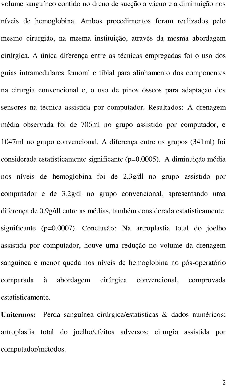 A única diferença entre as técnicas empregadas foi o uso dos guias intramedulares femoral e tibial para alinhamento dos componentes na cirurgia convencional e, o uso de pinos ósseos para adaptação