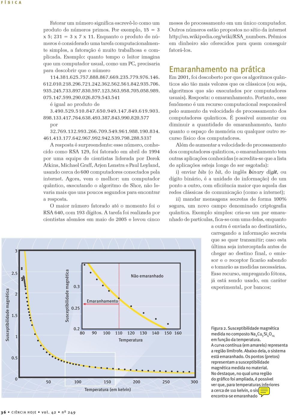 Exemplo: quanto tempo o leitor imagina que um computador usual, como um PC, precisaria para descobrir que o número 114.381.625.757.888.867.669.235.779.976.146. 612.010.218.296.721.242.362.562.561.842.