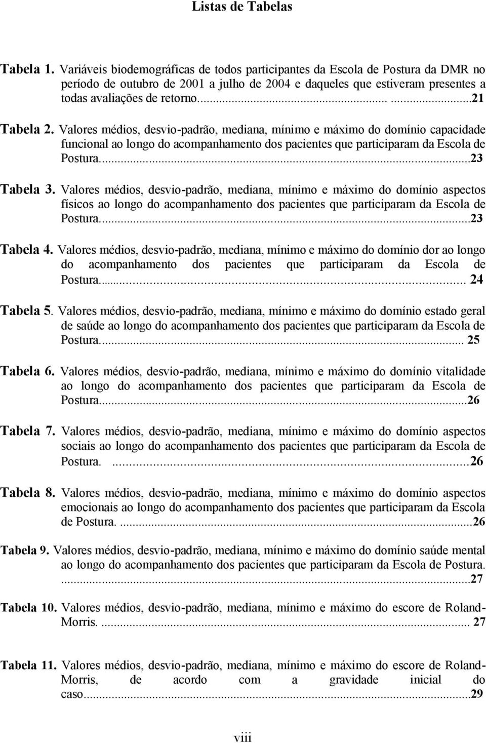 Valores médios, desvio-padrão, mediana, mínimo e máximo do domínio capacidade funcional ao longo do acompanhamento dos pacientes que participaram da Escola de Postura...23 Tabela 3.