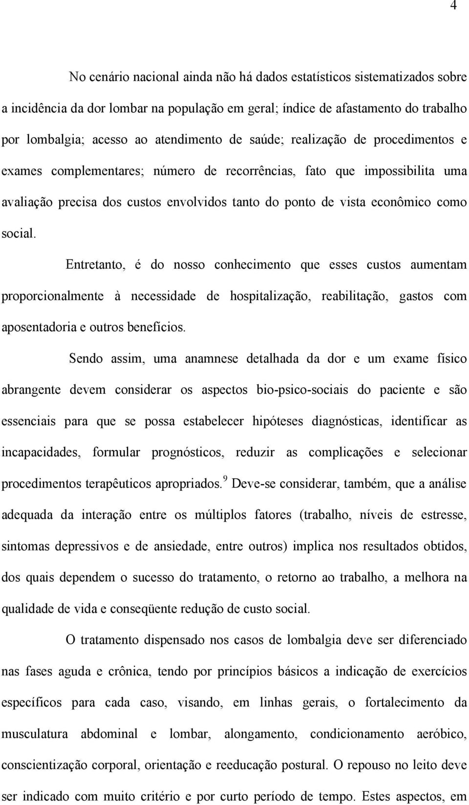 Entretanto, é do nosso conhecimento que esses custos aumentam proporcionalmente à necessidade de hospitalização, reabilitação, gastos com aposentadoria e outros benefícios.