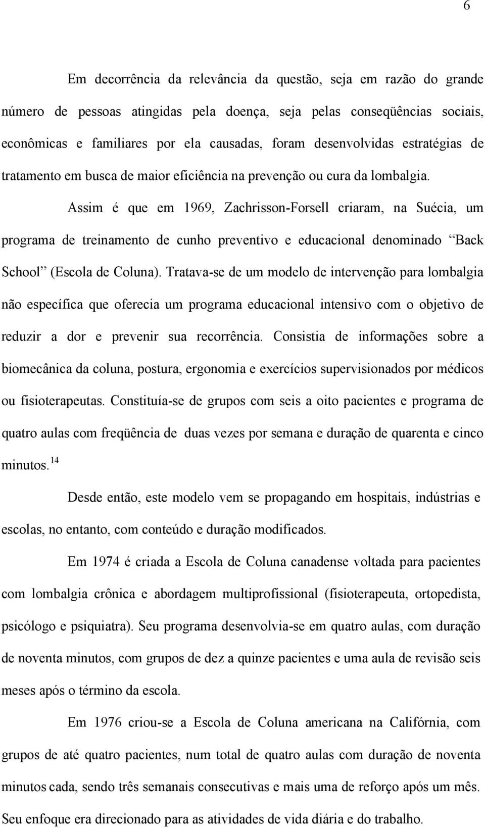 Assim é que em 1969, Zachrisson-Forsell criaram, na Suécia, um programa de treinamento de cunho preventivo e educacional denominado Back School (Escola de Coluna).